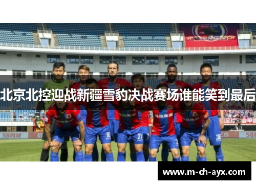 北京北控迎战新疆雪豹决战赛场谁能笑到最后