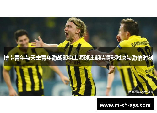 博卡青年与天主青年激战即将上演球迷期待精彩对决与激情时刻