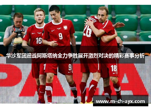 华沙军团迎战阿斯塔纳全力争胜展开激烈对决的精彩赛事分析