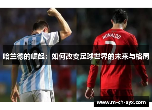 哈兰德的崛起：如何改变足球世界的未来与格局