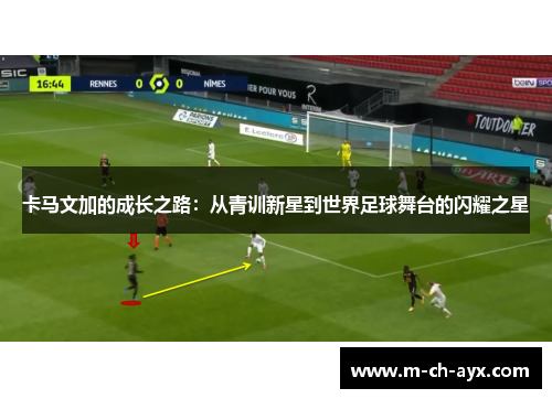卡马文加的成长之路：从青训新星到世界足球舞台的闪耀之星