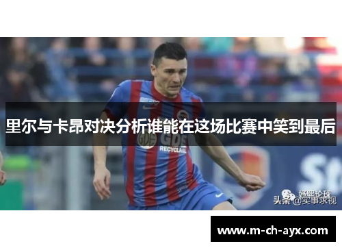 里尔与卡昂对决分析谁能在这场比赛中笑到最后