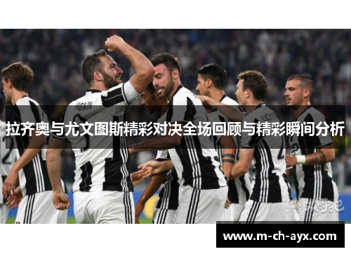 拉齐奥与尤文图斯精彩对决全场回顾与精彩瞬间分析