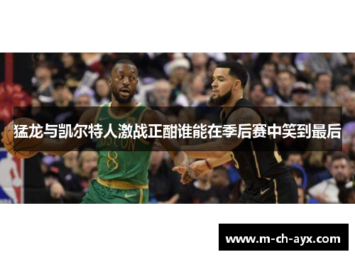 猛龙与凯尔特人激战正酣谁能在季后赛中笑到最后