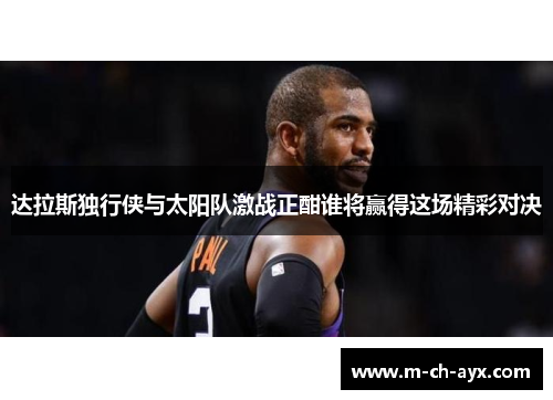 达拉斯独行侠与太阳队激战正酣谁将赢得这场精彩对决